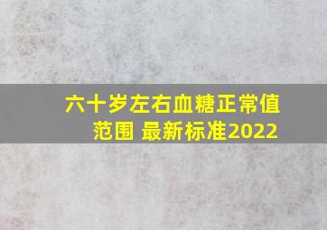 六十岁左右血糖正常值范围 最新标准2022